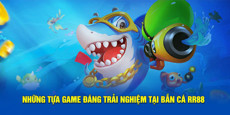 Điểm qua những tựa game đáng trải nghiệm tại bắn cá RR88