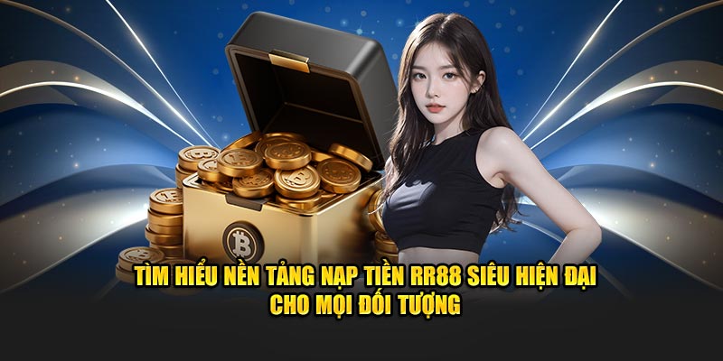 Tìm hiểu nạp tiền RR88 siêu hiện đại cho mọi đối tượng