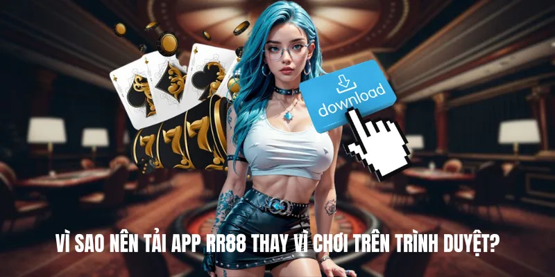 Vì Sao Nên Tải App RR88 Thay Vì Chơi Trên Trình Duyệt?