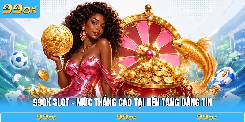 99OK Slot - Mức Thắng Cao Tại Nền Tảng Đáng Tin