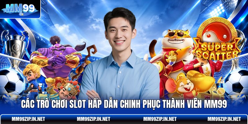 Các trò chơi slot hấp dẫn chinh phục thành viên MM99