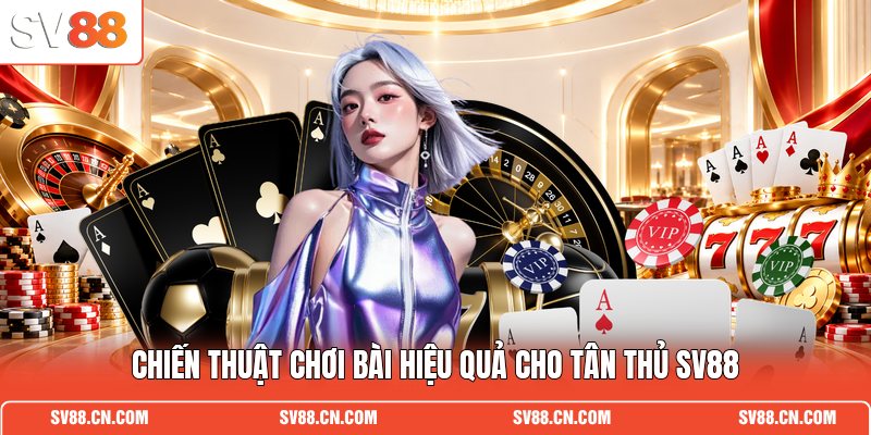 Chiến thuật chơi bài hiệu quả cho tân thủ SV88