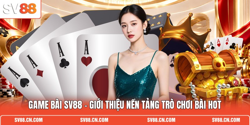 Game Bài SV88 - Giới Thiệu Nền Tảng Trò Chơi Bài Hot