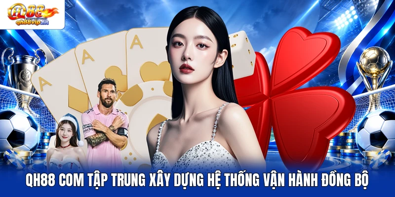 QH88 COM tập trung xây dựng hệ thống vận hành đồng bộ